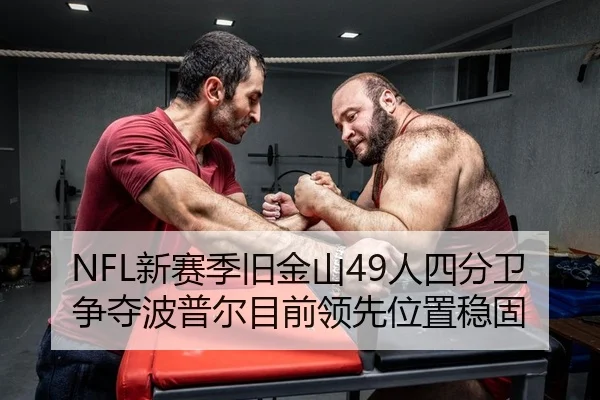 NFL新赛季旧金山49人四分卫争夺波普尔目前领先位置稳固